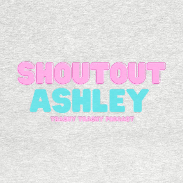 Shoutout Ashley by Trashy Trashy Podcast